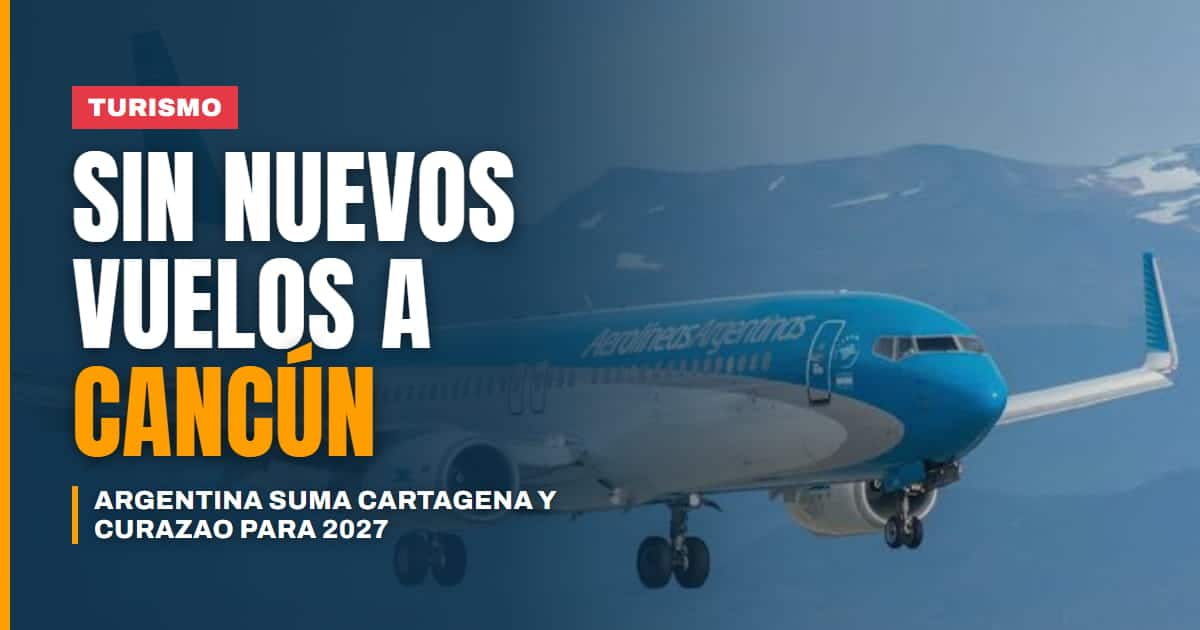 Aerolíneas Argentinas suma Cartagena y Curazao para 2027, pero deja a Cancún estancado en 7 vuelos semanales