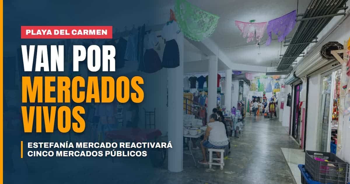 Estefanía Mercado quiere mercados vivos así busca reactivar los cinco espacios comerciales de Playa del Carmen y Puerto Aventuras