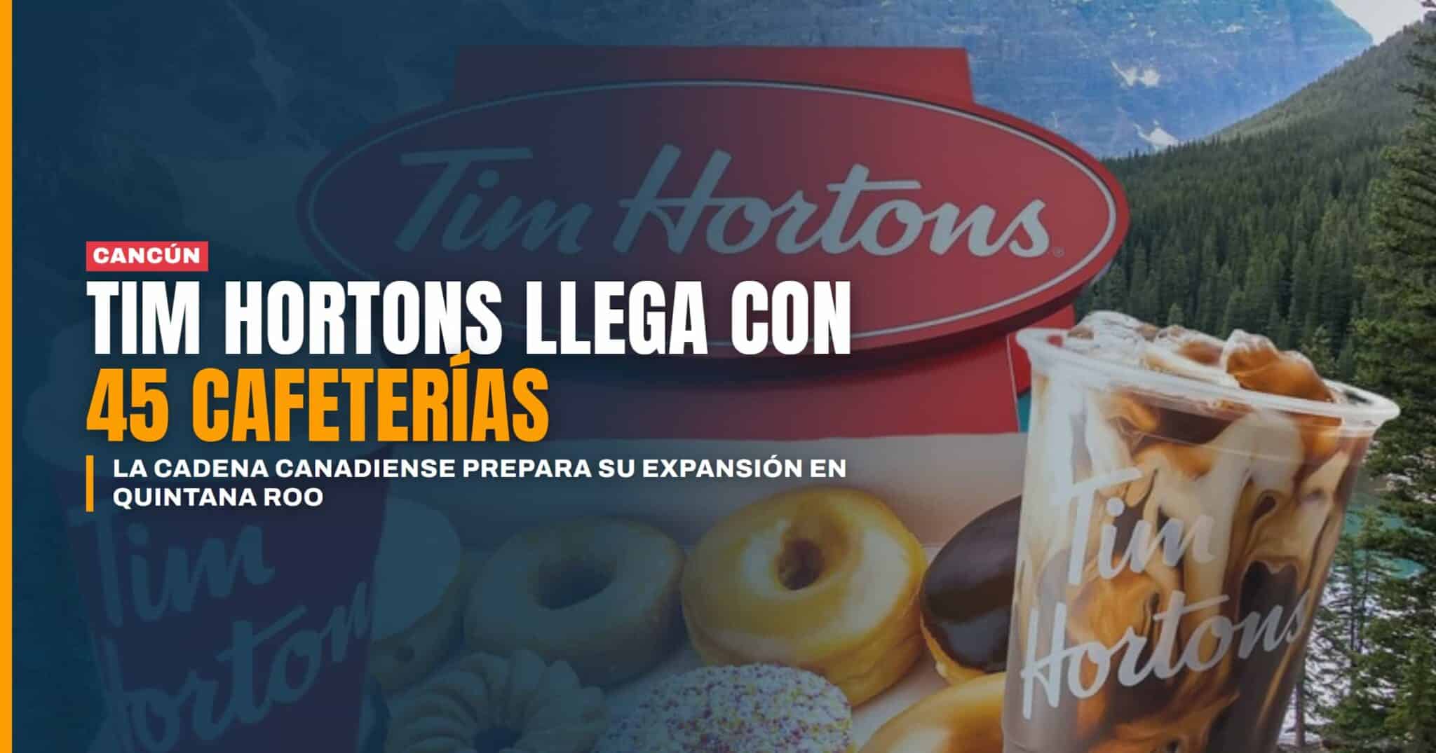 Tim Hortons llega a Cancún la cadena canadiense prepara 45 cafeterías en Quintana Roo