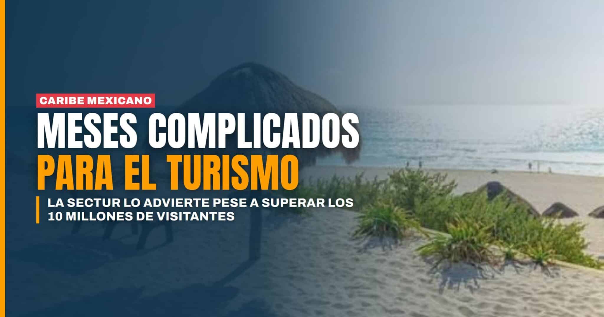Turismo en el Caribe Mexicano la Sectur anticipa meses complicados pese a superar los 10 millones de visitantes