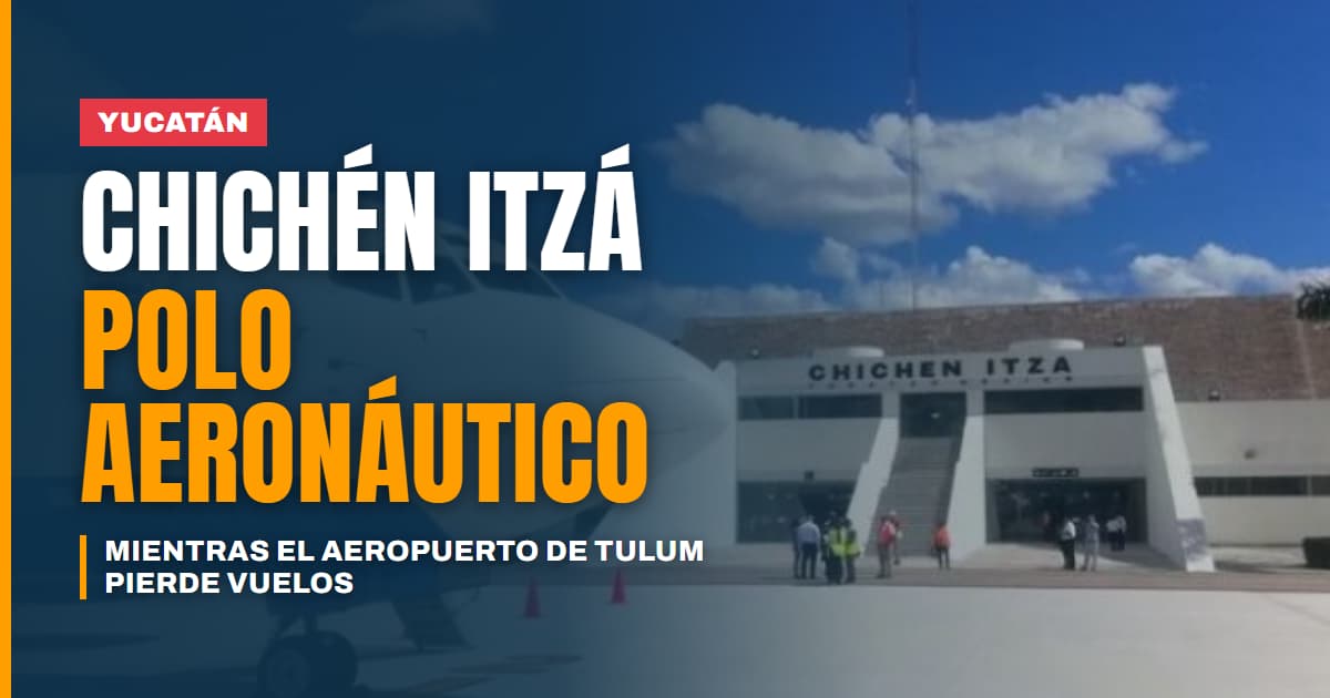 Yucatán apuesta por Chichén Itzá como polo aeronáutico mientras el aeropuerto de Tulum pierde vuelo