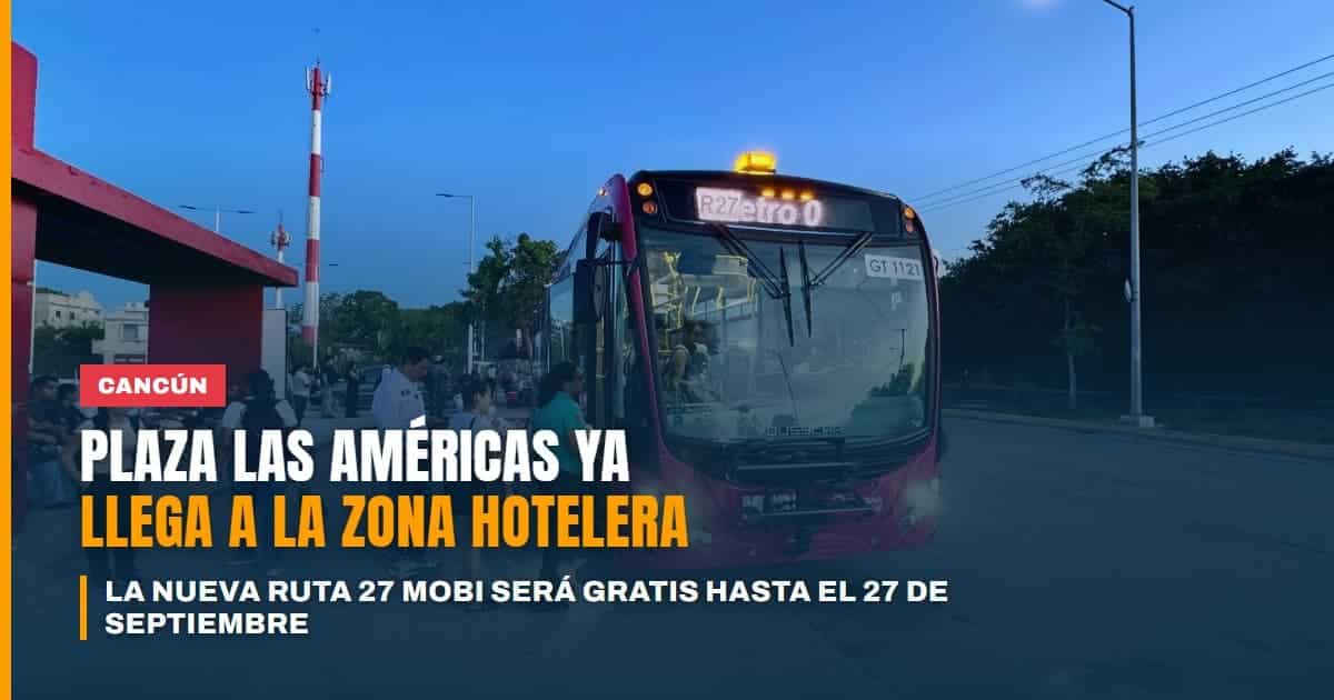 Cancún estrena la Ruta 27 MOBI: por primera vez Plaza Las Américas se conecta directo con la zona hotelera y será gratis hasta el 27 de septiembre