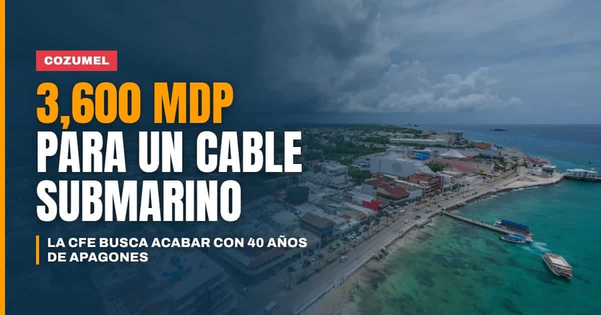 Cozumel tendrá cable submarino nuevo: la CFE invertirá 3 mil 600 mdp para dejar atrás 40 años de fallas eléctricas