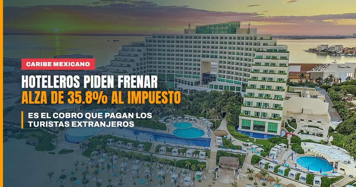 Hoteleros del Caribe mexicano piden frenar el aumento de 35,8% al impuesto que pagan los turistas extranjeros