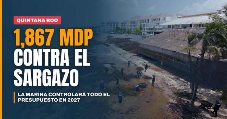 La Marina controlará todo el presupuesto contra el sargazo en Quintana Roo 1,867 millones para 2027