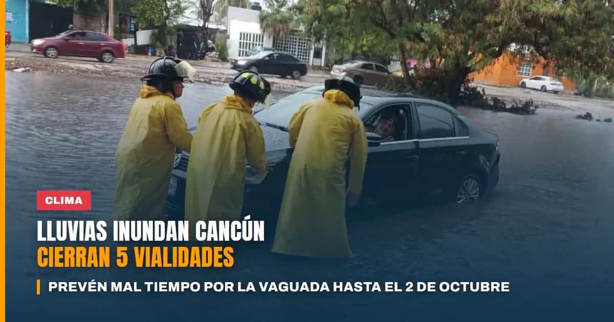 Lluvias inundan Cancún cierran cinco vialidades y la vaguada mantendrá el mal tiempo hasta el 2 de octubre