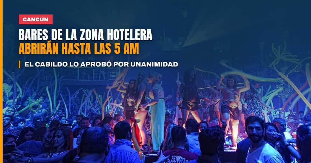 Los bares de la Zona Hotelera de Cancún ya podrán cerrar hasta las 5 de la mañana el Cabildo lo aprobó por unanimidad