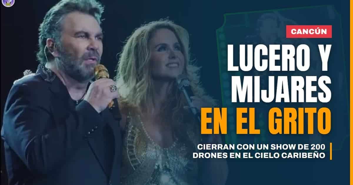 Lucero y Mijares cerrarán el Grito en Cancún con un show de 200 drones sobre el cielo caribeño