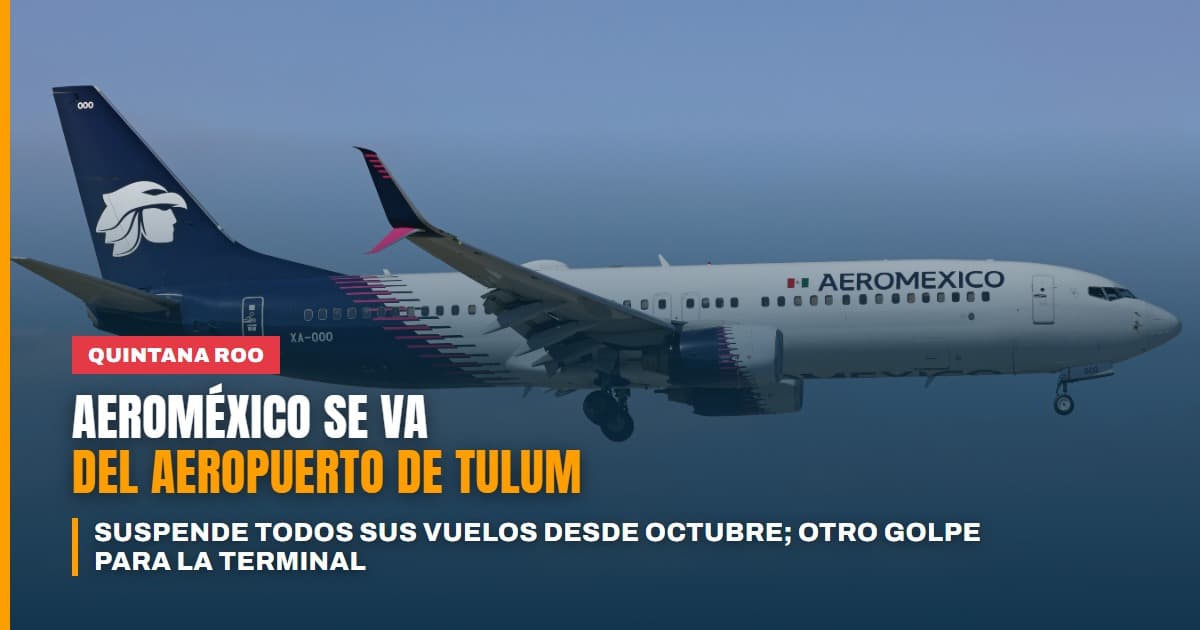 Otro golpe más para Tulum y Mara Lezama Aeroméxico suspende todos sus vuelos al aeropuerto desde octubre