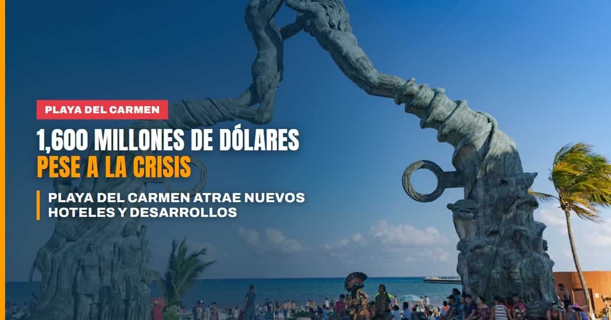Playa del Carmen atrae más de 1,600 millones de dólares en nuevos hoteles y desarrollos pese a la crisis