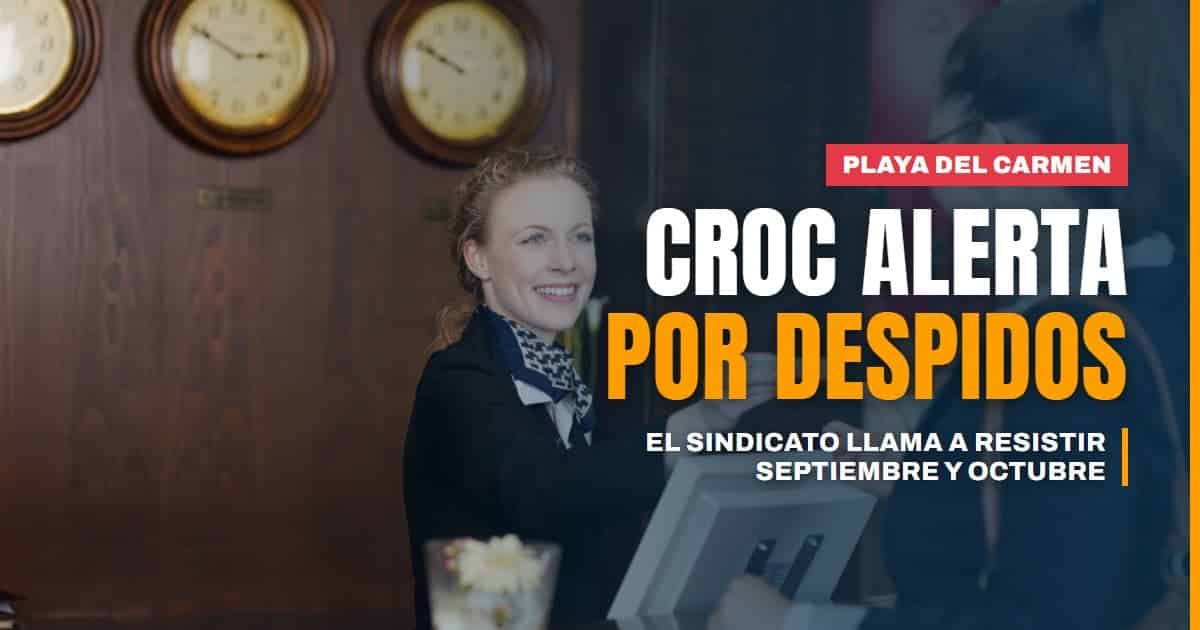 CROC alerta por despidos en Playa del Carmen y llama a "resistir" septiembre y octubre