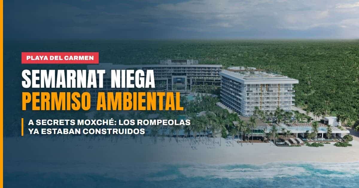 Semarnat niega permiso ambiental a Secrets Moxché: los rompeolas ya estaban construidos