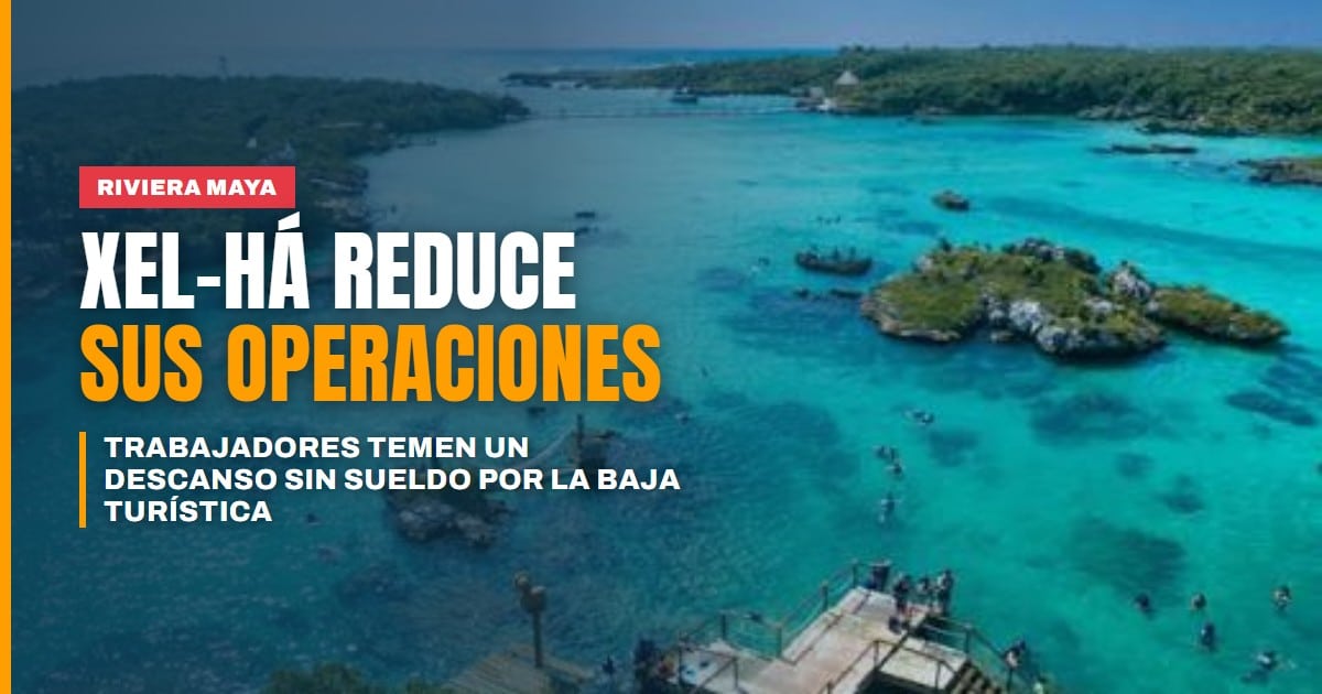 Xel-Há reduce sus días de operación y trabajadores denunciarían un descanso sin sueldo por la baja turística