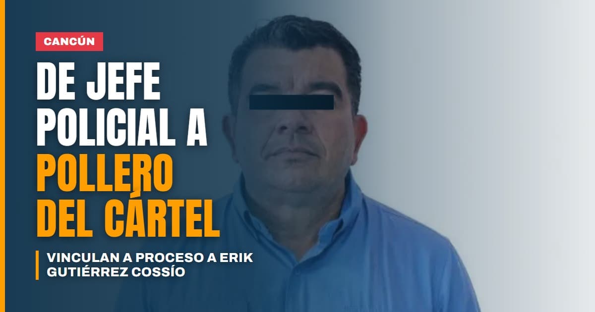 De jefe policial en Cancún a pollero del Cártel de Juárez vinculan a proceso a Erik Gutiérrez Cossío