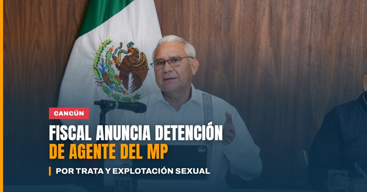 Detienen a un agente del Ministerio Público de la FGE en Cancún por trata de personas y explotación sexual de dos mujeres