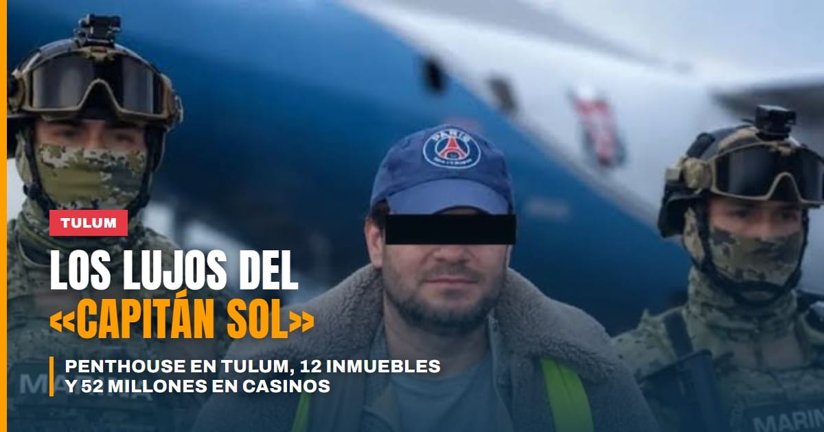 Penthouse en Tulum, 12 inmuebles y 52 millones en casinos: los lujos del 'Capitán Sol'