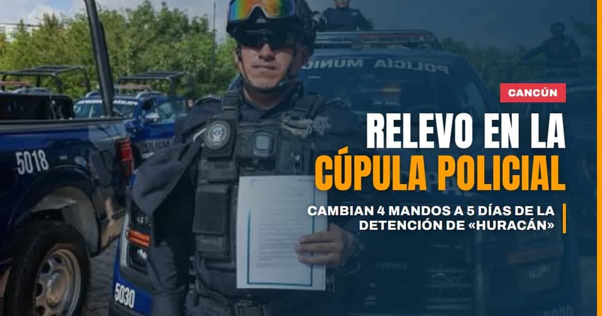Relevo en la cúpula de la Policía de Cancún: cambian cuatro mandos a cinco días de la detención de "Huracán"