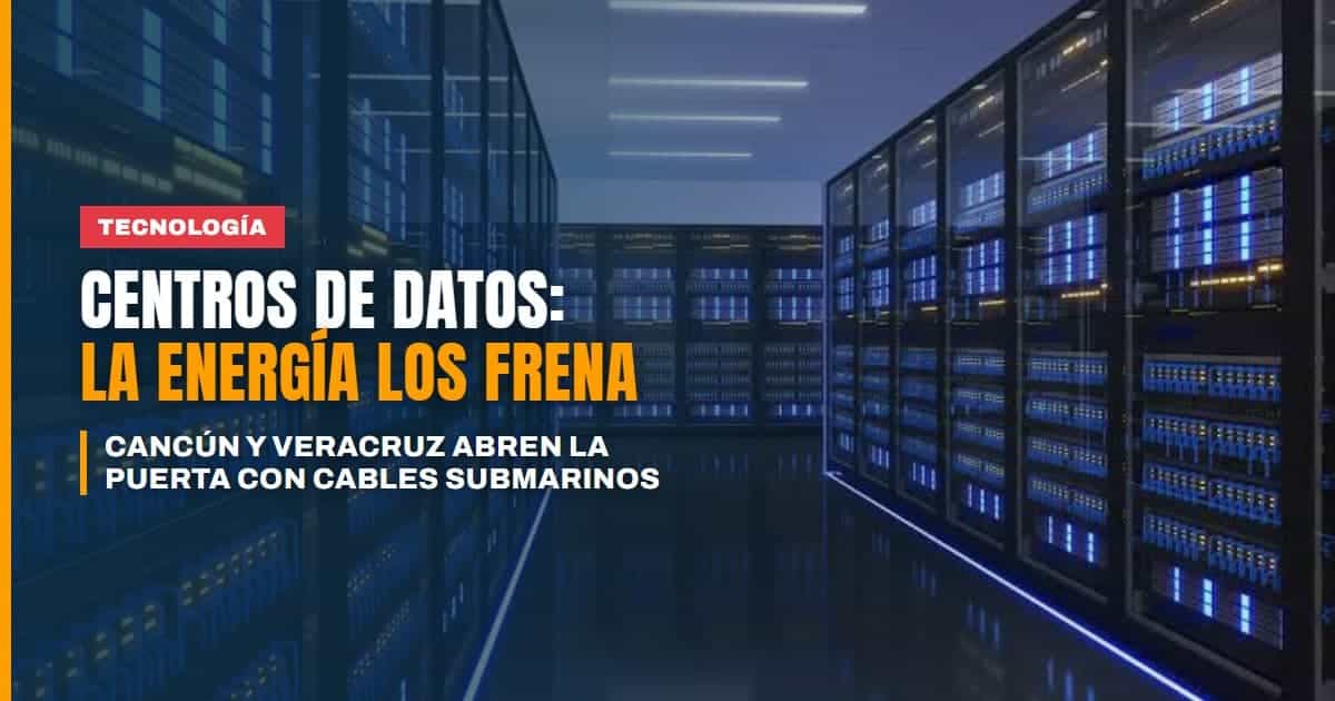 Cancún y Veracruz van por los centros de datos: sus cables submarinos abren la puerta, pero la energía la frena