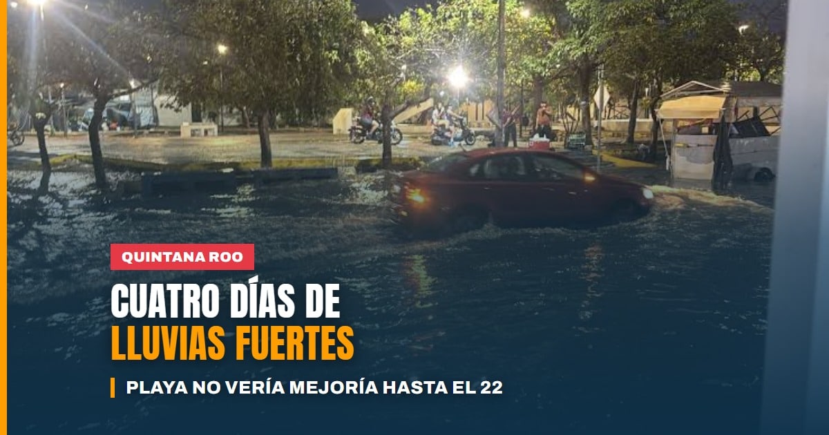 Cuatro días de lluvias fuertes en Quintana Roo: Playa del Carmen no vería mejoría hasta el 22 de octubre