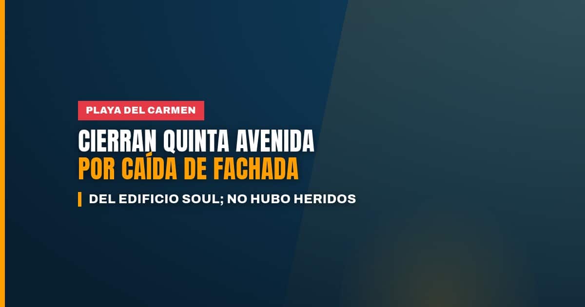 Caída de fachada Quinta Avenida en Playa del Carmen: área acordonada junto al edificio Soul