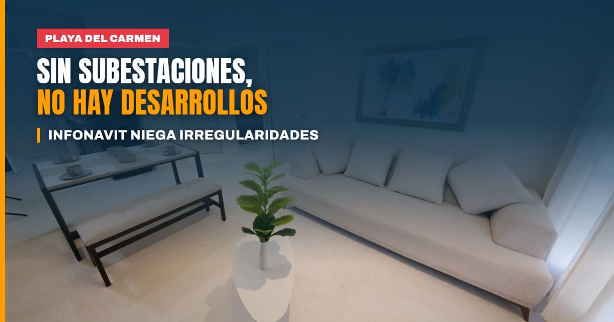 Playa del Carmen no permitirá más desarrollos sin subestaciones eléctricas, mientras el Infonavit niega irregularidades en Viviendas del Bienestar