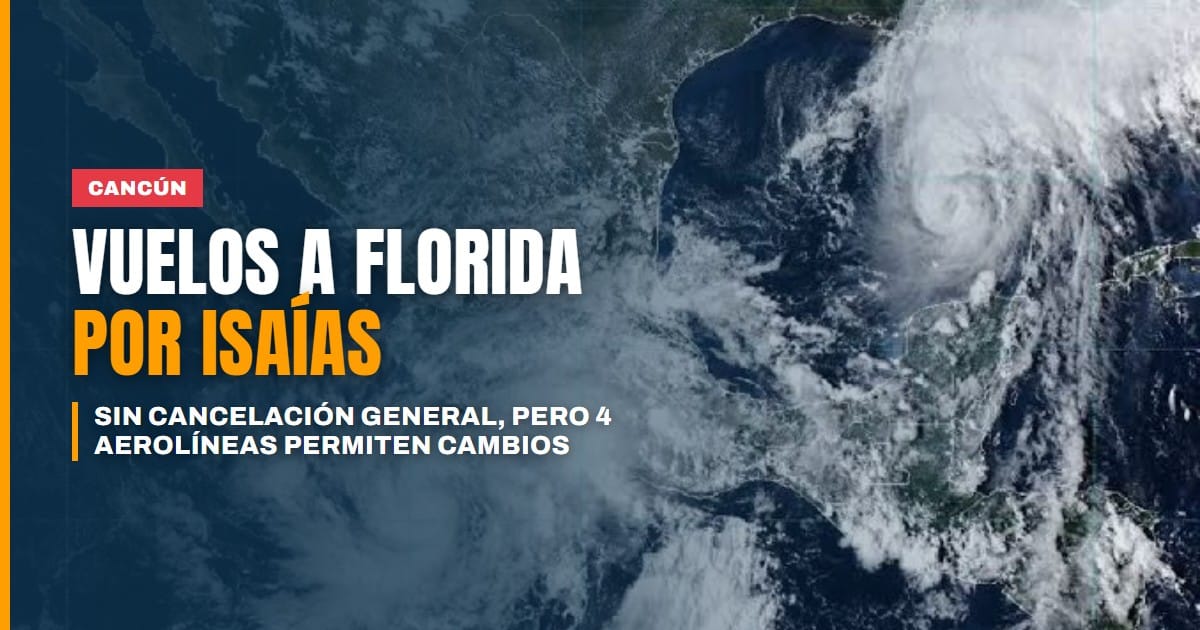 Vuelos de Cancún a Florida por Isaías: no hay cancelación general, pero cuatro aerolíneas ya permiten cambios