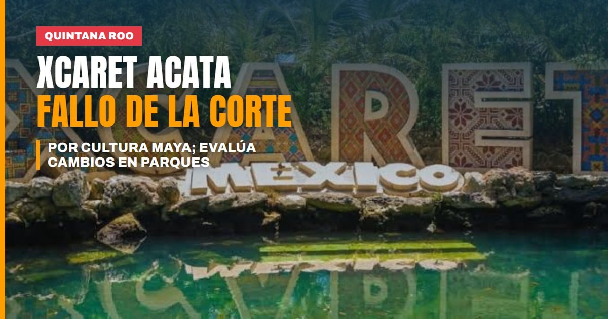 Xcaret acatará el fallo de la Suprema Corte sobre cultura maya y evalúa cambios en parques y hoteles